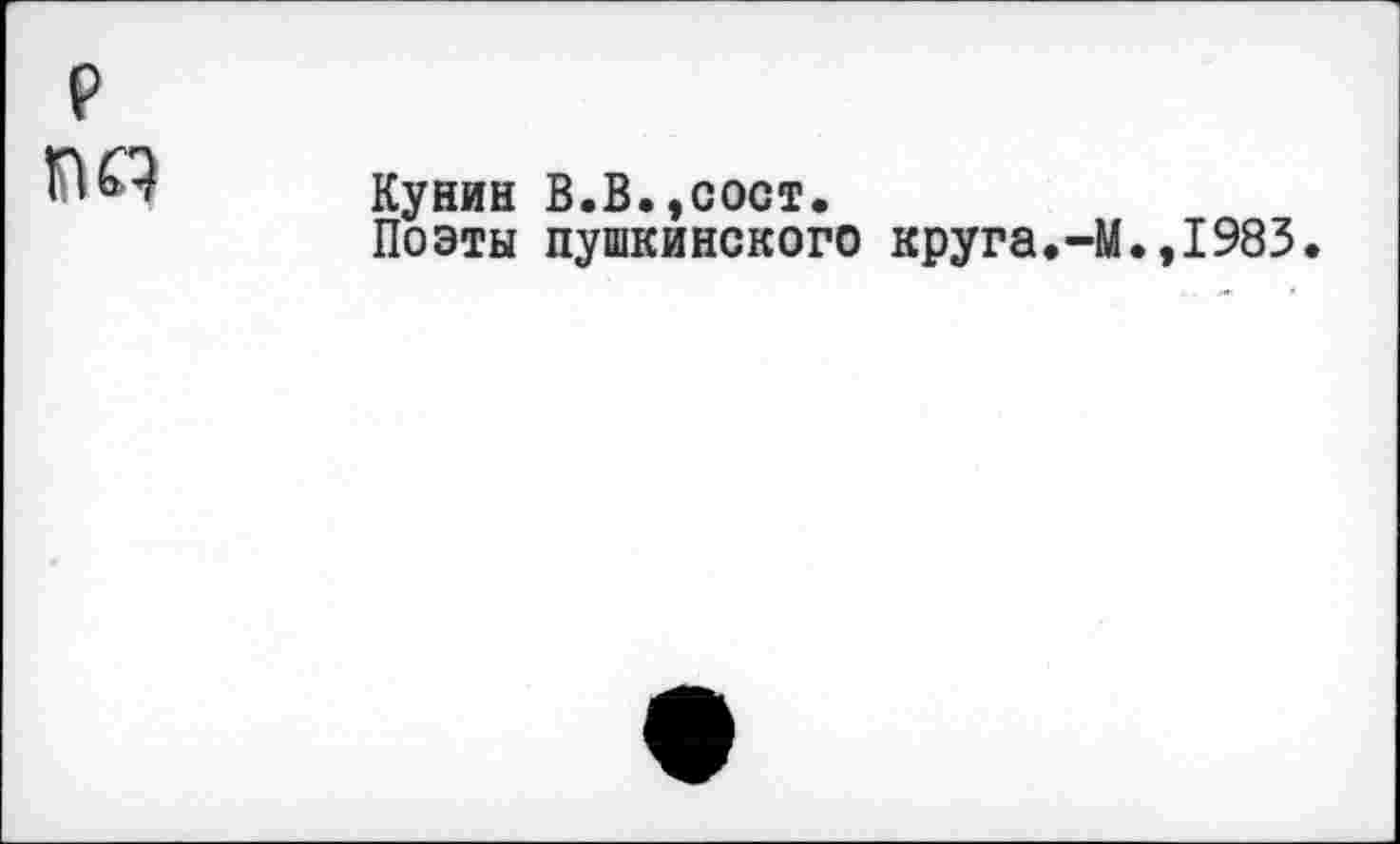 ﻿Кунин В.В.,сост.
Поэты пушкинского круга.-М.,1983.